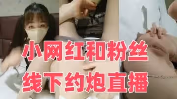 小網紅和粉絲線下約炮直播