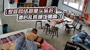 【家庭網絡攝像頭偷拍】酒後亂性晚飯喝高了和鄰居嫂子睡一塊早上起來幹完炮尋思如何脫身