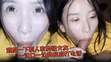 觀摩一下別人家的騷女友，一邊口一邊和麻麻打電話