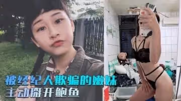 被經紀人欺騙的嫩妹❤️主動掰開粉嫩的鮑魚