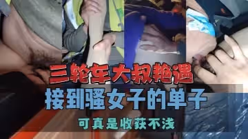 三輪車大叔艷遇 接到騷女子的單子可真是收穫不淺