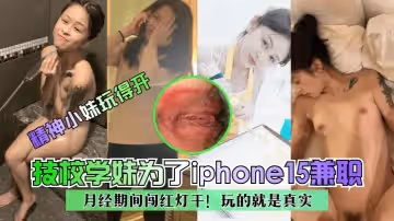 【精神小妹玩得開】技校學妹為了iphone15兼職~月經期間闖紅燈干！玩的就是真實！