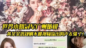 【嫩模潛規則】世界小姐冠軍廣州嫩模黃某某潛規則不雅視頻流出叫聲太騷了！
