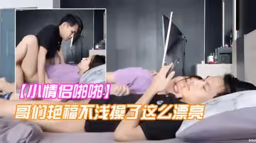 小情侶啪啪哥們艷福不淺操了這麼漂亮