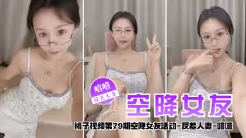 【空降女友】桃子視頻第79期 - 嘻嘻（反差人妻陪你談2天戀愛）