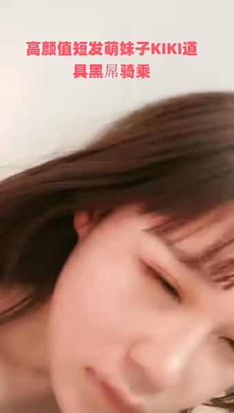高顏值短髮萌妹子KIKI道具黑屌騎乘玻璃棒抽插跳蛋震動高潮噴水呻吟大聲非常誘人