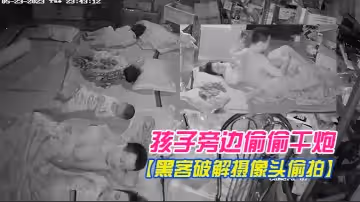 【黑客破解攝像頭偷拍】電器維修店夫妻在三個熟睡的孩子旁邊偷偷干炮