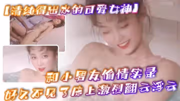 清純得出水的可愛女神粉粉小巧的奶子太經典了和小男友偷情實錄小男友從窗戶爬上她的床好久不見了床上激烈翻雲浮雲