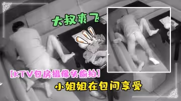 【KTV包房攝像頭偷拍】幹部模樣大叔和大胸小姐姐在包間享受特殊服務弄得大叔爽飛了