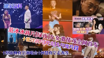 【獨家猛料】范冰冰新片[綠夜]女女激情戲全網首發！ 張譯新片[刀尖]大尺度片段 蔡依林真空演唱會 何慧真空走秀，等