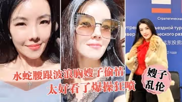 【嫂子亂倫】趁大哥不在家和水蛇腰跟波浪胸嫂子偷情，太好看了，爆操狂噴