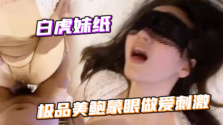 白虎妹紙的極品美鮑蒙眼做愛刺激，不停抽插嬌喘呻吟