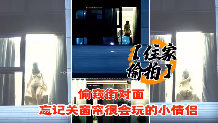 【住家偷拍】偷窺街對面 忘記關窗簾很會玩的小情侶