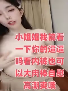 小姐姐我能看一下你的逼逼嗎看內褲也可以大肉棒自慰高潮爽哦