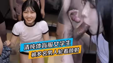 清纯体肓服女学生被多名男人轮着颜射 满身满脸都是精液