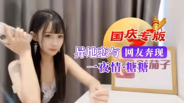 國慶專版異地戀與網友奔現一夜情 糖糖