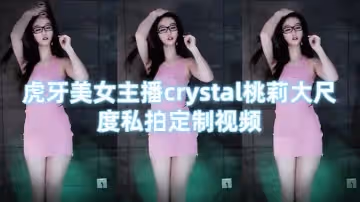 虎牙美女主播crystal桃莉大尺度私拍定製視頻 勁歌熱舞騷氣 抖胸搖臀極度很是誘惑