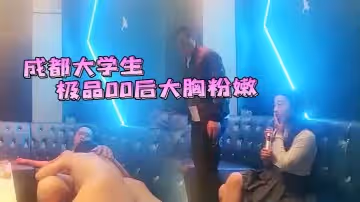 成都大學生，極品00後大胸粉嫩，KTV里伴著歌聲水乳交合激情四射