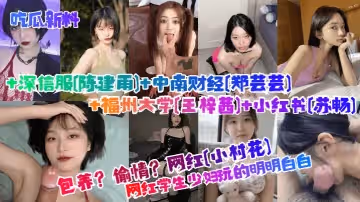 吃瓜新料包養偷情學生少婦玩的明明白白網紅小村花深信服陳建雨中南財經鄭芸芸福州大學王梓茜小紅書蘇暢