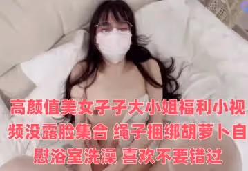 高顏值美女孑孑大小姐福利小視頻沒露臉集合 繩子捆綁胡蘿蔔自慰浴室洗澡 喜歡不要錯過