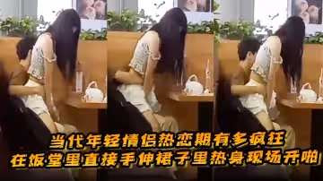 當代年輕情侶熱戀期有多瘋狂，在飯堂里直接手伸裙子裡熱身現場開啪