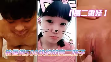【高二嫩妹】放暑假500塊約的高二妹子_技術不太好_但是鮑魚真是嫩