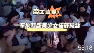 帝王享受！一車制服美少女強姦屌絲