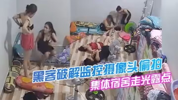 【黑客破解監控攝像頭偷拍】美容院技師集體宿舍走光露點換衣打鬧嬉戲舔奶