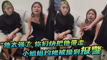 「他太強了，你們快把他帶走」小姐姐約炮被操到報警，梨花帶雨的向警察講述