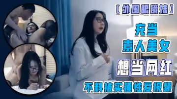 【外圍眼鏡妹】充當素人美女 想當網紅 不料被實錘性愛視頻！
