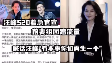 汪峰520著急官宣，前妻組團蹭流量 並喊話汪峰「有本事你們再生一個」