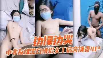 老黑太動作粗暴把眼鏡妹弄疼男友生氣 中非友誼黑白情侶女工宿舍換妻4P邊操邊哭