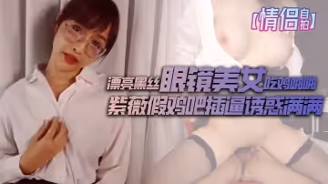 【情侶自拍】漂亮黑絲眼鏡美女吃雞啪啪_大奶子粉鮑魚_紫薇假雞吧插逼誘惑滿滿_被男友無套輸出_眼鏡夾鼻尖表情舒坦_內射