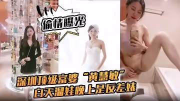 【偷情曝光】深圳頂級富婆「黃慧敏」偷情被曝，白天溜娃晚上是反差婊