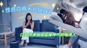 大長腿妹快速抽插猛操呻吟嬌喘誘人