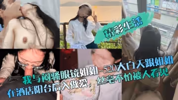 【精彩生活】我與悶騷眼鏡姐姐~520大白天跟姐姐在酒店陽台後入做愛，絲毫不怕被人看見！