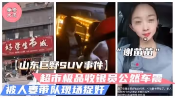 山東巨野車震事件火爆大瓜超市收銀員謝苗苗半夜車震人夫被抓姦獨家