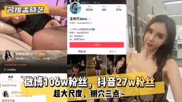 網曝-【名媛孟曉藝】微博106w粉絲，抖音27w粉絲！超大尺度，掰穴三點~