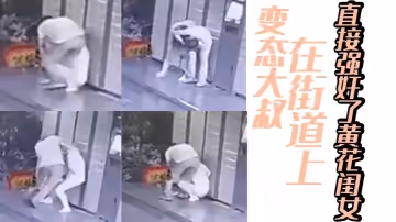 變態大叔在街道上直接強姦了黃花閨女