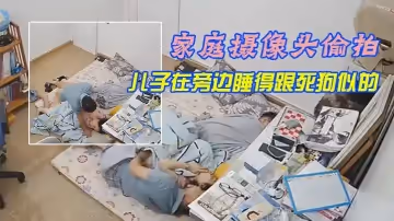 【家庭攝像頭偷拍】午休媳婦上廁所回來被老公拔下褲子干炮兒子在旁邊睡得跟死狗似的
