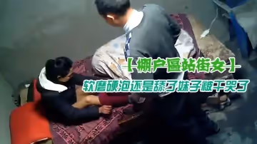 【棚戶區站街女】紅褲頭大叔泄火嫖個年齡不大的雞妹性慾過度硬度不夠想要舔逼被拒絕了軟磨硬泡還是舔了妹子被乾哭了