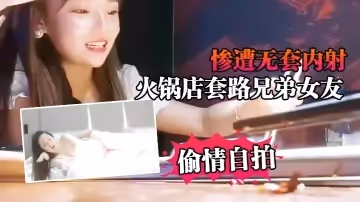 【偷情自拍】火鍋店套路兄弟女友_慘遭無套內射「不要內射」拚命反要告訴男友