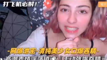 清純美少女口爆吞精高潮表情淫蕩銷魂