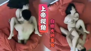 【上帝視角】小伙毫不留情爆干白嫩大奶美女受不了求饒