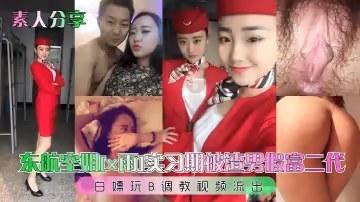 素人分享东航空姐x雨实习期被渣男假富二代白嫖玩B调教视频流出