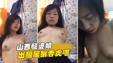 山西騷婆娘-出租屋狼吞虎咽，『你高潮啥感覺』，下面濕漉漉地-『高潮幾次了啊！&amp;#039;。一直猛烈騎乘男主，八塊腹肌的少婦！