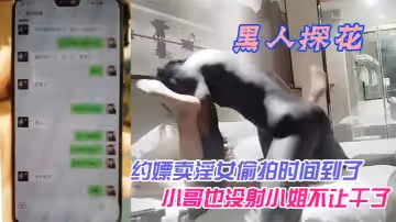 【黑人探花】狼哥高價雇黑人留學生小哥酒店約嫖賣淫女偷拍時間到了小哥也沒射小姐不讓乾了