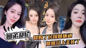 【姐弟亂倫】網購了民國風旗袍，姐姐穿上美死了，黑絲配旗袍 打野戰，黑絲美腿