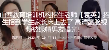 教育培訓機構招生老師袁英招生招到學生家長床上去了高清露臉視頻被綠帽男友曝光