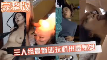 【真實迷奸】三人迷玩杭州富家女撕爛絲襪玩弄母狗身體的全過程